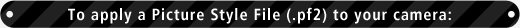 To apply a Picture Style File (.pf2) to your camera: