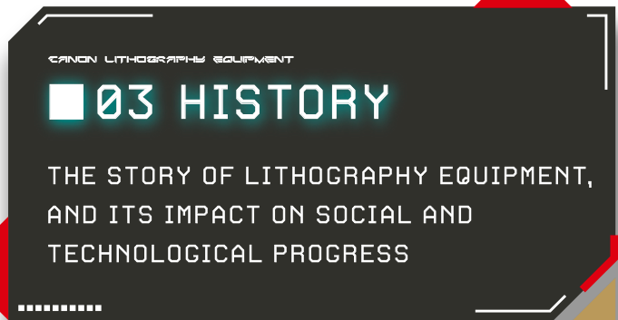 03 HISTORY THE STORY OF LITHOGRAPHY EQUIPMENT, AND ITS IMPACT ON SOCIAL AND TECHNOLOGICAL PROGRESS