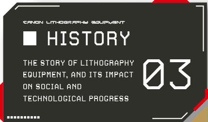 HISTORY THE STORY OF LITHOGRAPHY EQUIPMENT, AND ITS IMPACT ON SOCIAL AND TECHNOLOGICAL PROGRESS 03
