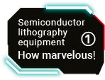 Semiconductor lithography equipment How marvelous! ①