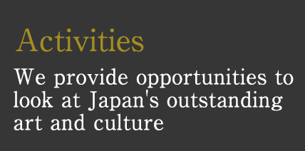 Activities　We provide opportunities to look at Japan's outstanding art and culture